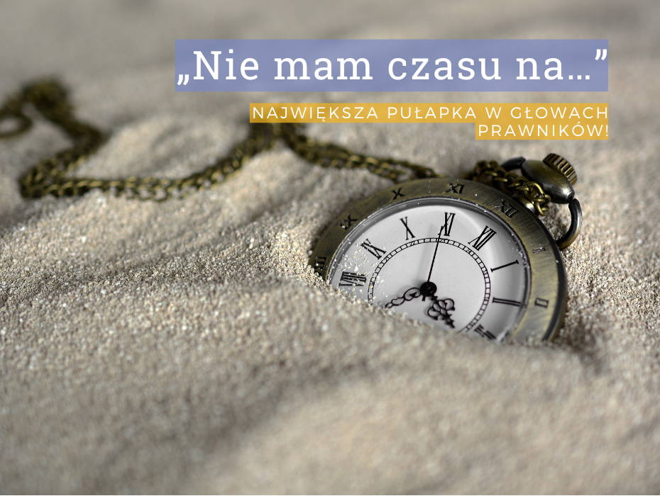 „Nie mam czasu na…” – największa pułapka w głowach prawników!